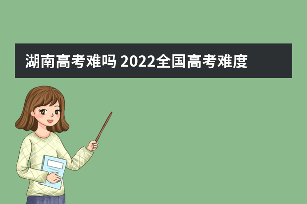 湖南高考难吗 2022全国高考难度排行榜